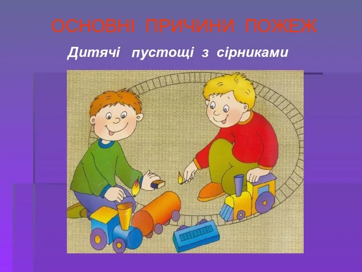 ОСНОВНІ ПРИЧИНИ ПОЖЕЖ Дитячі пустощі з сірниками