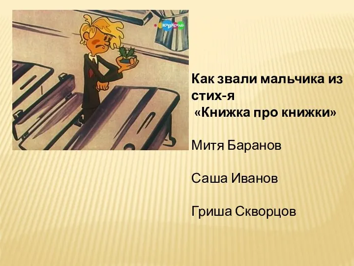 Как звали мальчика из стих-я «Книжка про книжки» Митя Баранов Саша Иванов Гриша Скворцов