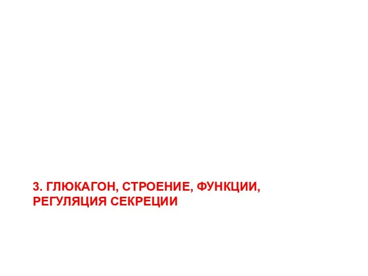 3. ГЛЮКАГОН, СТРОЕНИЕ, ФУНКЦИИ, РЕГУЛЯЦИЯ СЕКРЕЦИИ