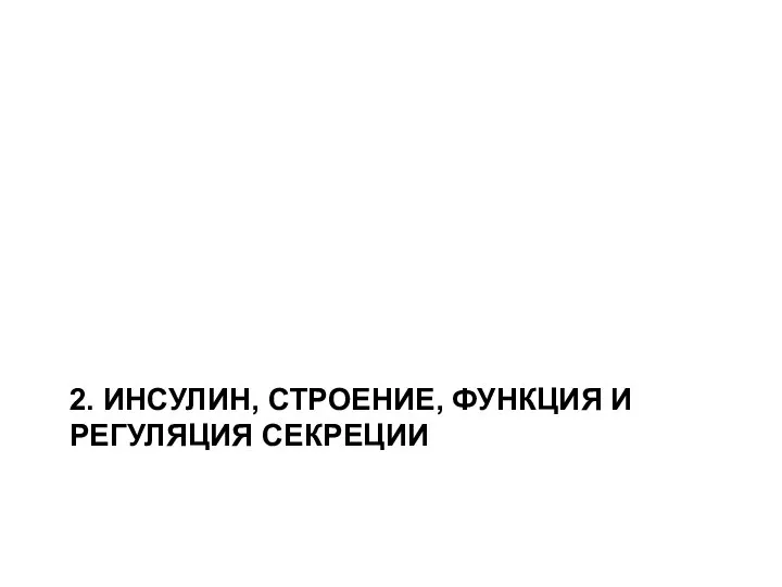 2. ИНСУЛИН, СТРОЕНИЕ, ФУНКЦИЯ И РЕГУЛЯЦИЯ СЕКРЕЦИИ