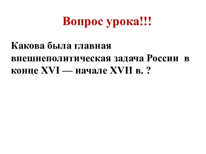 Вопрос урока!!! Какова была главная внешнеполитическая задача России в конце XVI — начале XVII в. ?