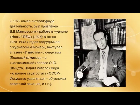 С 1925 начал литературную деятельность, был привлечен В.В.Маяковским к работе в