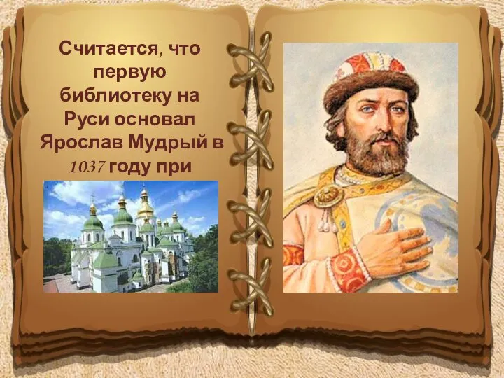 Считается, что первую библиотеку на Руси основал Ярослав Мудрый в 1037