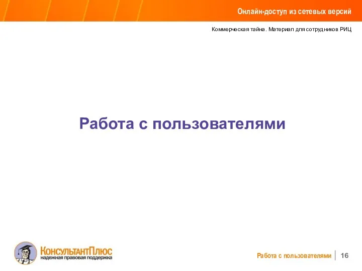 Коммерческая тайна. Материал для сотрудников РИЦ Работа с пользователями Работа с пользователями Онлайн-доступ из сетевых версий