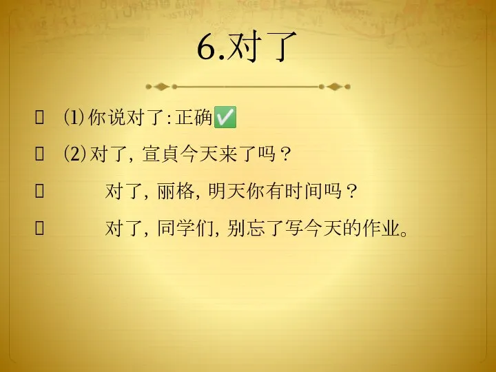 6.对了 （1）你说对了：正确✅ （2）对了，宣貞今天来了吗？ 对了，丽格，明天你有时间吗？ 对了，同学们，别忘了写今天的作业。