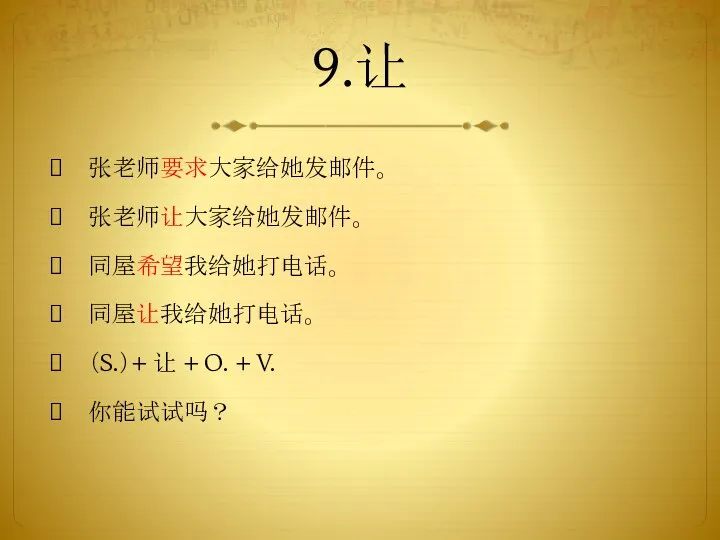 9.让 张老师要求大家给她发邮件。 张老师让大家给她发邮件。 同屋希望我给她打电话。 同屋让我给她打电话。 （S.）+ 让 + O. + V. 你能试试吗？