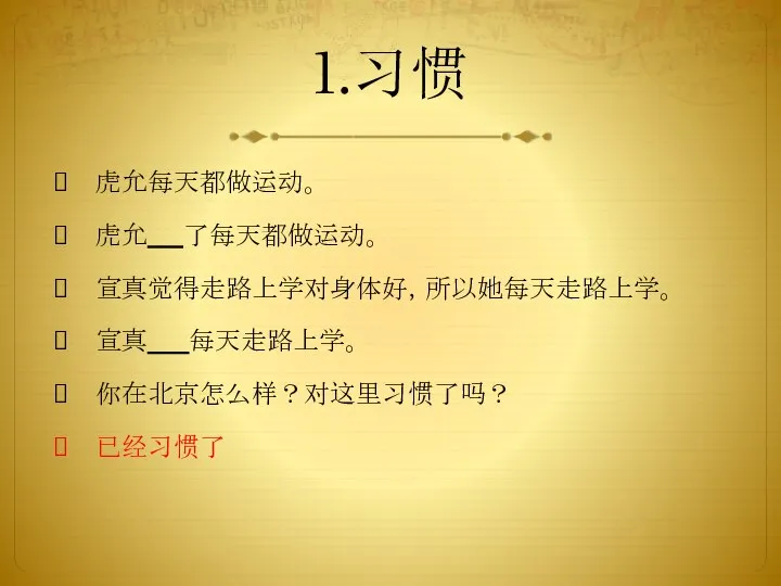 1.习惯 虎允每天都做运动。 虎允 了每天都做运动。 宣真觉得走路上学对身体好，所以她每天走路上学。 宣真 每天走路上学。 你在北京怎么样？对这里习惯了吗？ 已经习惯了