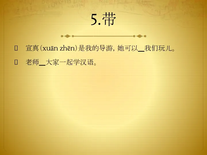 5.带 宣真（xuān zhēn）是我的导游，她可以 我们玩儿。 老师 大家一起学汉语。