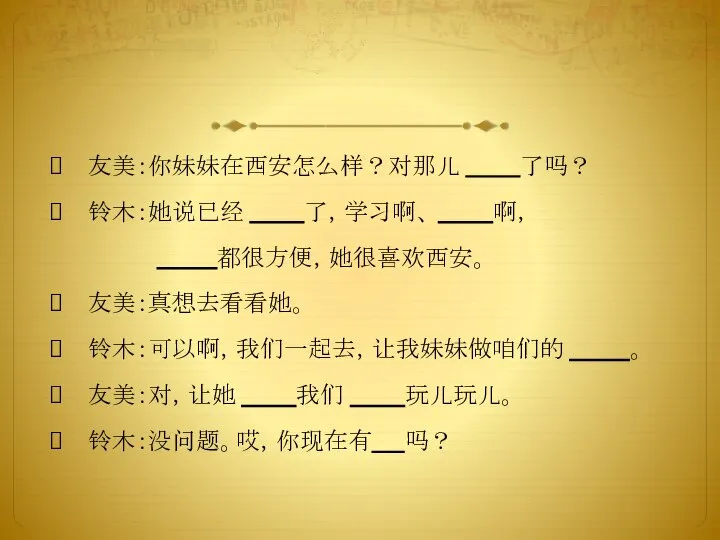 友美：你妹妹在西安怎么样？对那儿 了吗？ 铃木：她说已经 了，学习啊、 啊， 都很方便，她很喜欢西安。 友美：真想去看看她。 铃木：可以啊，我们一起去，让我妹妹做咱们的 。 友美：对，让她 我们 玩儿玩儿。 铃木：没问题。哎，你现在有 吗？