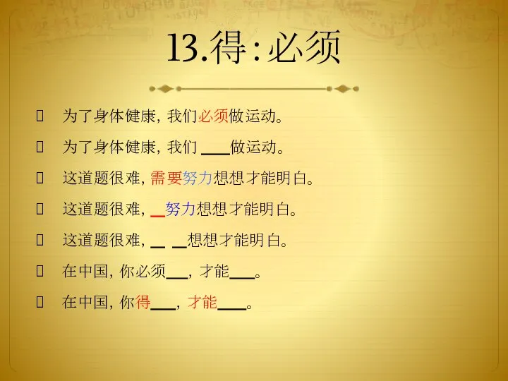 13.得：必须 为了身体健康，我们必须做运动。 为了身体健康，我们 做运动。 这道题很难，需要努力想想才能明白。 这道题很难， 努力想想才能明白。 这道题很难， 想想才能明白。 在中国，你必须 ，才能 。 在中国，你得 ，才能 。