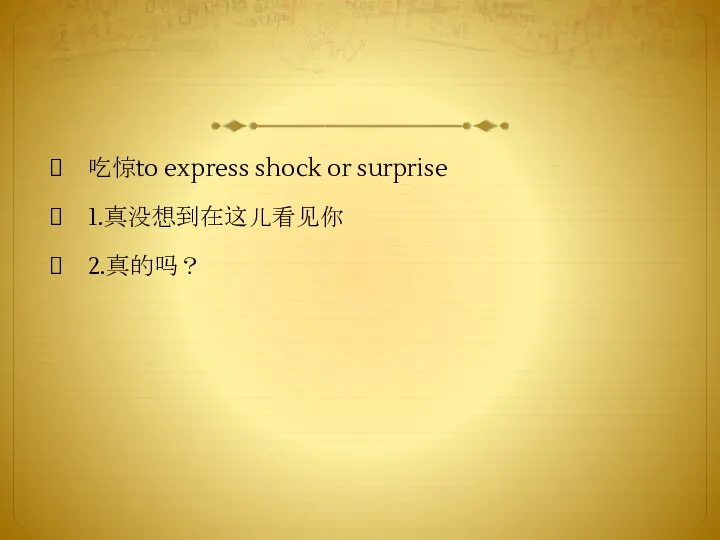 吃惊to express shock or surprise 1.真没想到在这儿看见你 2.真的吗？