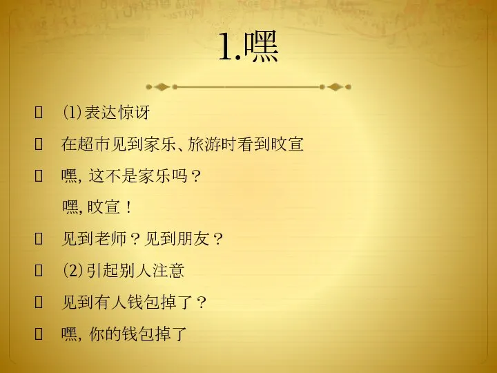 1.嘿 （1）表达惊讶 在超市见到家乐、旅游时看到旼宣 嘿，这不是家乐吗？ 嘿, 旼宣！ 见到老师？见到朋友？ （2）引起别人注意 见到有人钱包掉了？ 嘿，你的钱包掉了