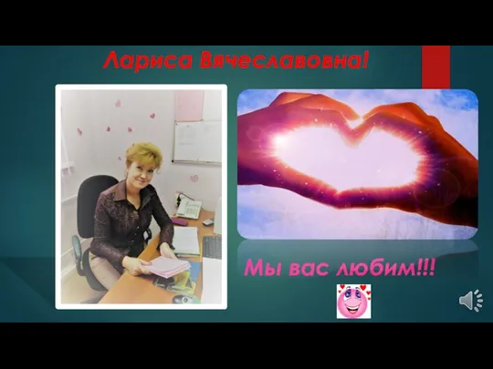 Лариса Вячеславовна! Мы вас любим!!!