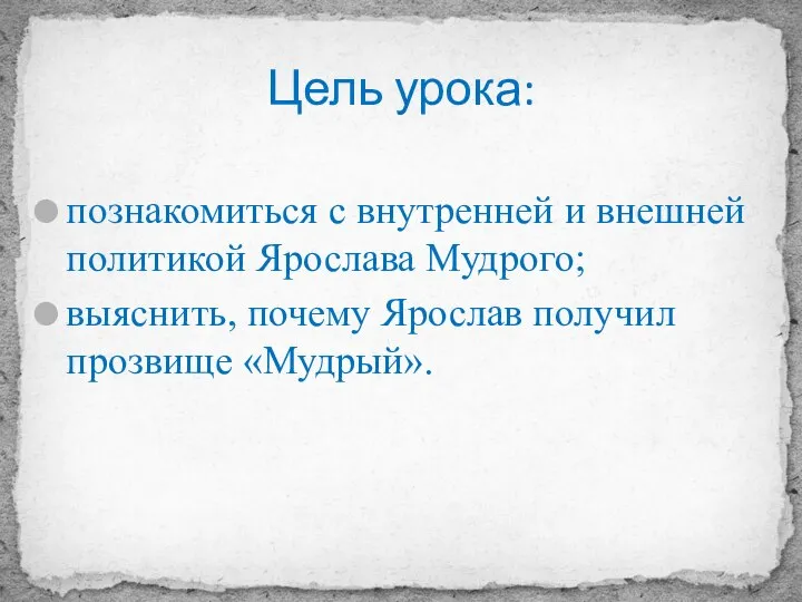 Цель урока: познакомиться с внутренней и внешней политикой Ярослава Мудрого; выяснить, почему Ярослав получил прозвище «Мудрый».