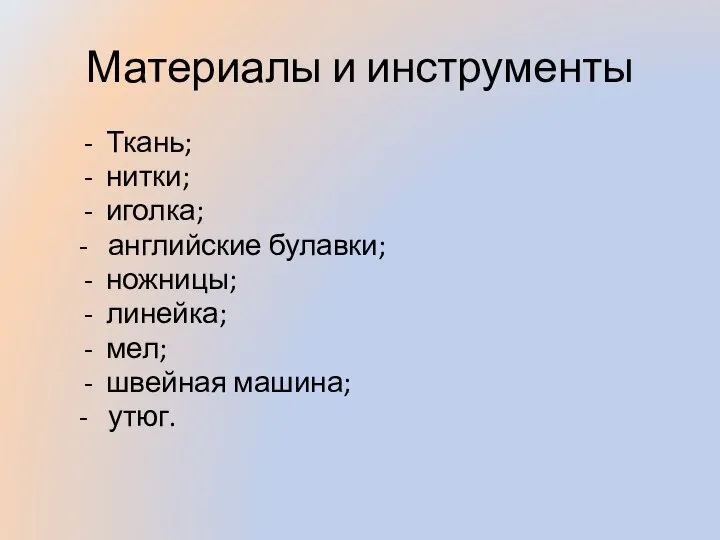 Материалы и инструменты Ткань; нитки; иголка; - английские булавки; ножницы; линейка; мел; швейная машина; - утюг.