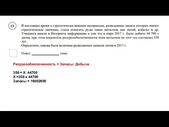 Ресурсообеспеченность = Запасы: Добыча 358 = Х: 44700 Х =358 x 44700 Запасы = 16002600