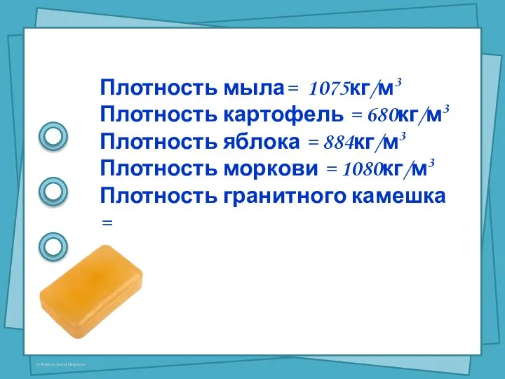 Плотность мыла= 1075кг/м3 Плотность картофель = 680кг/м3 Плотность яблока = 884кг/м3