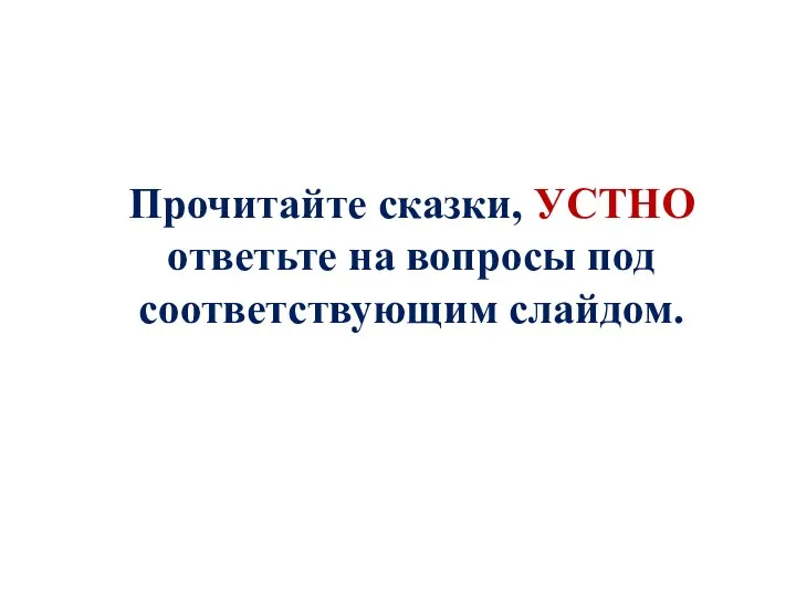 Прочитайте сказки, УСТНО ответьте на вопросы под соответствующим слайдом.