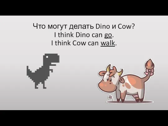 Что могут делать Dino и Cow? I think Dino can go. I think Cow can walk.