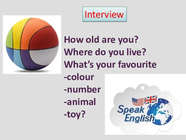 How old are you? Where do you live? What’s your favourite -colour -number -animal -toy? Interview
