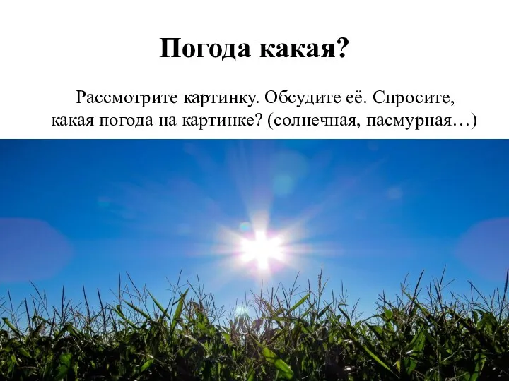 Рассмотрите картинку. Обсудите её. Спросите, какая погода на картинке? (солнечная, пасмурная…) Погода какая?