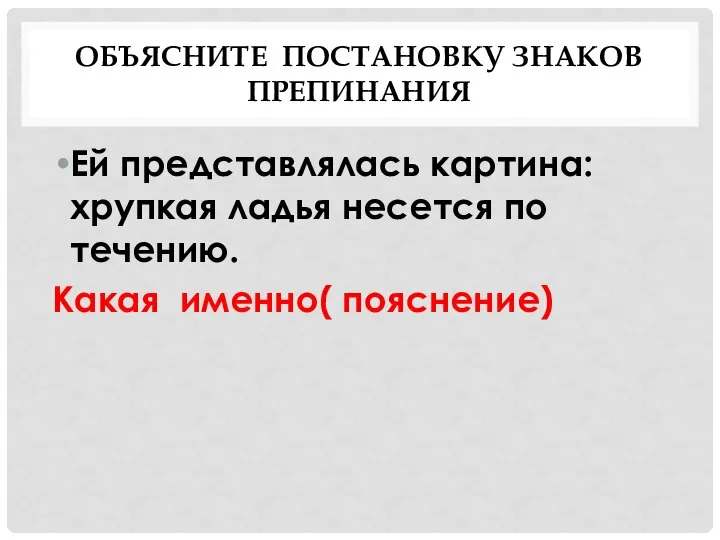 ОБЪЯСНИТЕ ПОСТАНОВКУ ЗНАКОВ ПРЕПИНАНИЯ Ей представлялась картина: хрупкая ладья несется по течению. Какая именно( пояснение)