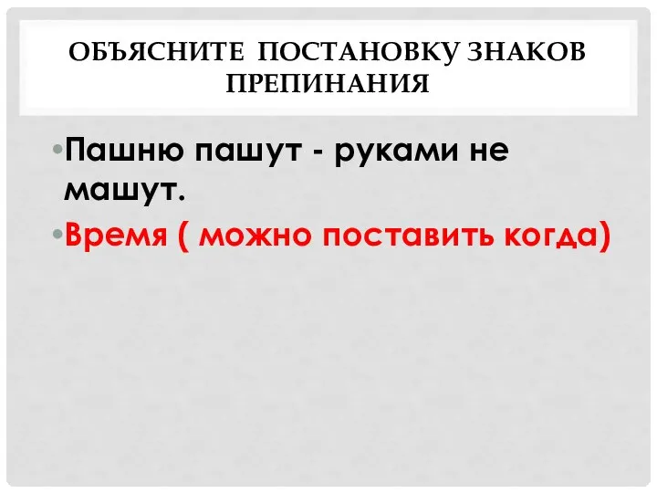 ОБЪЯСНИТЕ ПОСТАНОВКУ ЗНАКОВ ПРЕПИНАНИЯ Пашню пашут - руками не машут. Время ( можно поставить когда)