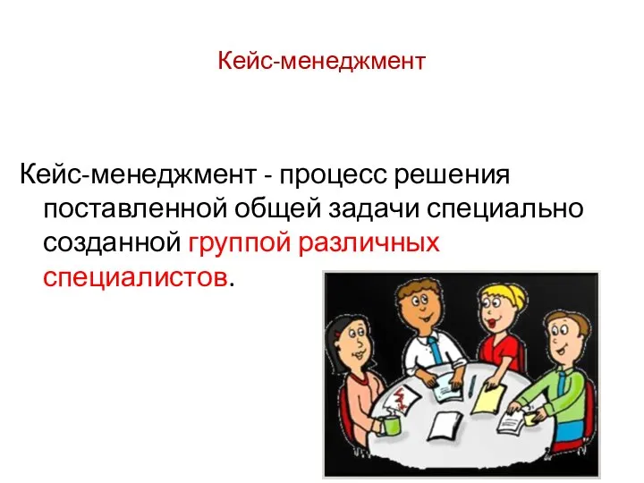 Кейс-менеджмент Кейс-менеджмент - процесс решения поставленной общей задачи специально созданной группой различных специалистов.