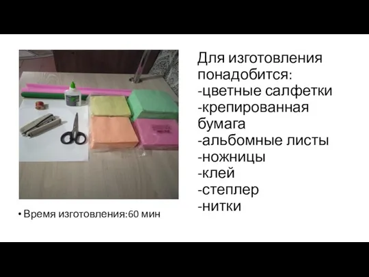 Для изготовления понадобится: -цветные салфетки -крепированная бумага -альбомные листы -ножницы -клей -степлер -нитки Время изготовления:60 мин