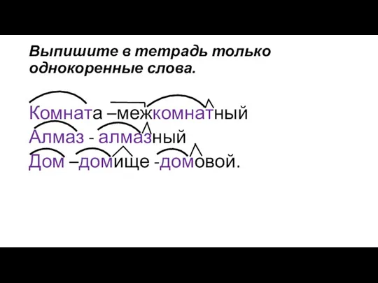 Выпишите в тетрадь только однокоренные слова. Комната –межкомнатный Алмаз - алмазный Дом –домище -домовой.