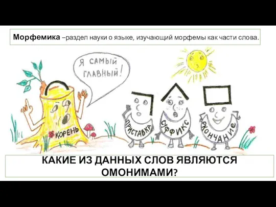 КАКИЕ ИЗ ДАННЫХ СЛОВ ЯВЛЯЮТСЯ ОМОНИМАМИ? Морфемика –раздел науки о языке, изучающий морфемы как части слова.