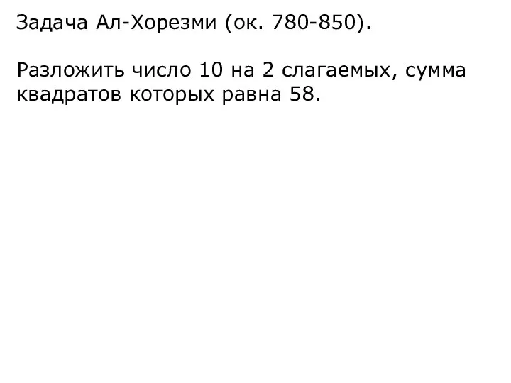 Задача Ал-Хорезми (ок. 780-850). Разложить число 10 на 2 слагаемых, сумма квадратов которых равна 58.