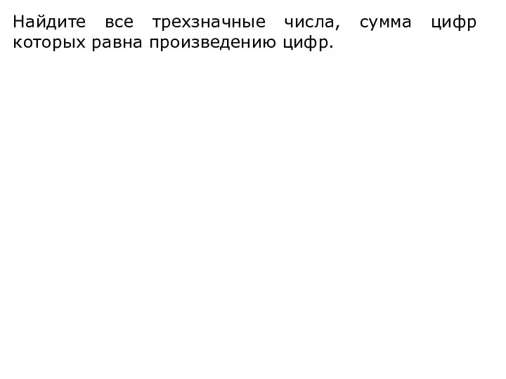 Найдите все трехзначные числа, сумма цифр которых равна произведению цифр.