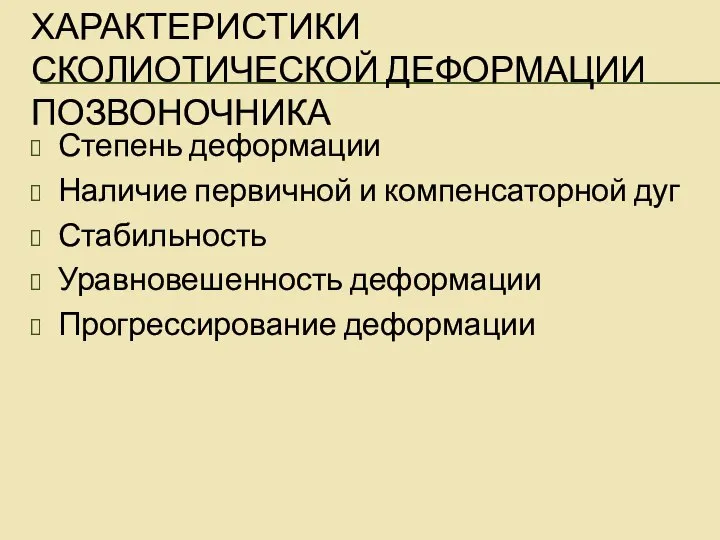 ХАРАКТЕРИСТИКИ СКОЛИОТИЧЕСКОЙ ДЕФОРМАЦИИ ПОЗВОНОЧНИКА Степень деформации Наличие первичной и компенсаторной дуг Стабильность Уравновешенность деформации Прогрессирование деформации