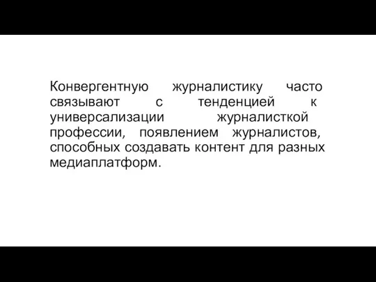 Конвергентную журналистику часто связывают с тенденцией к универсализации журналисткой профессии, появлением