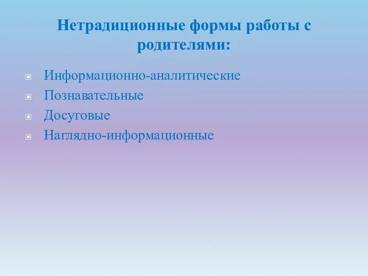 Нетрадиционные формы работы с родителями: Информационно-аналитические Познавательные Досуговые Наглядно-информационные