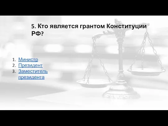 5. Кто является грантом Конституции РФ? Министр Президент Заместитель президента