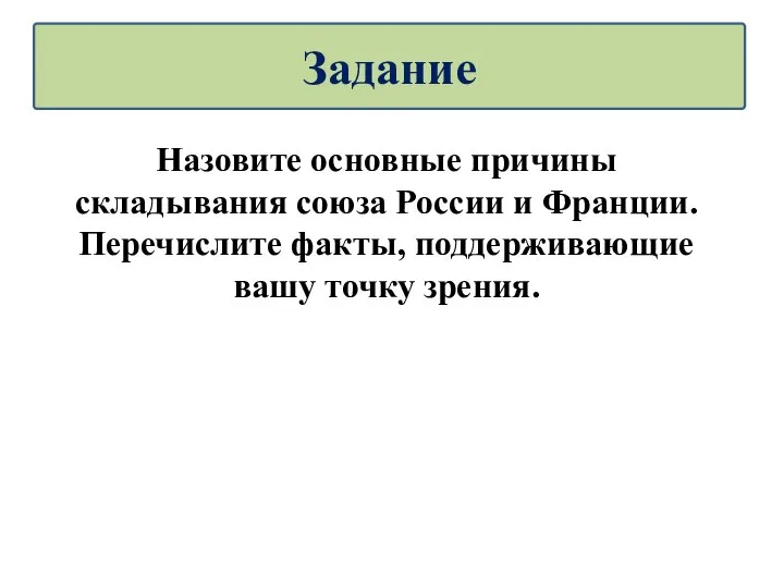 Назовите основные причины складывания союза России и Франции. Перечислите факты, поддерживающие вашу точку зрения. Задание