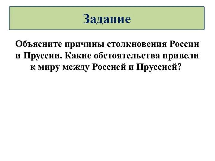 Объясните причины столкновения России и Пруссии. Какие обстоятельства привели к миру между Россией и Пруссией? Задание