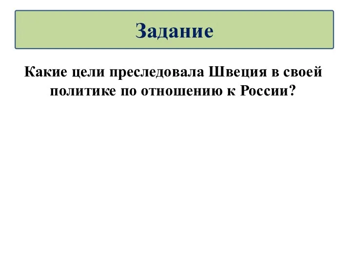 Какие цели преследовала Швеция в своей политике по отношению к России? Задание