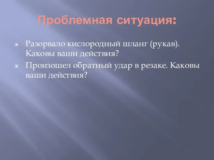 Проблемная ситуация: Разорвало кислородный шланг (рукав). Каковы ваши действия? Произошел обратный