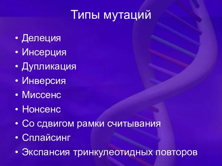 Типы мутаций Делеция Инсерция Дупликация Инверсия Миссенс Нонсенс Со сдвигом рамки считывания Сплайсинг Экспансия тринкулеотидных повторов