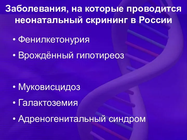 Заболевания, на которые проводится неонатальный скрининг в России Фенилкетонурия Врождённый гипотиреоз Муковисцидоз Галактоземия Адреногенитальный синдром