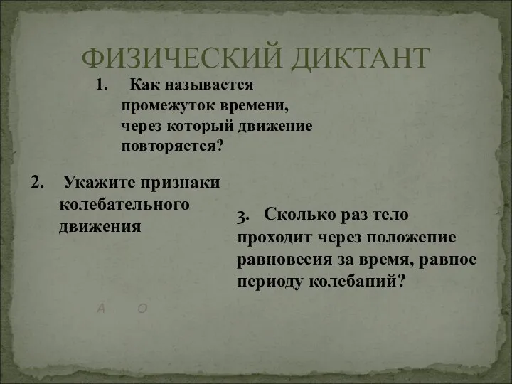 ФИЗИЧЕСКИЙ ДИКТАНТ 2. Укажите признаки колебательного движения 1. Как называется промежуток