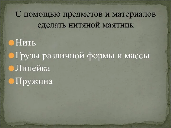 С помощью предметов и материалов сделать нитяной маятник Нить Грузы различной формы и массы Линейка Пружина