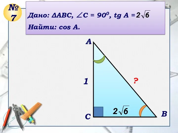 C A B Дано: ΔABC, ∠C = 900, tg A =