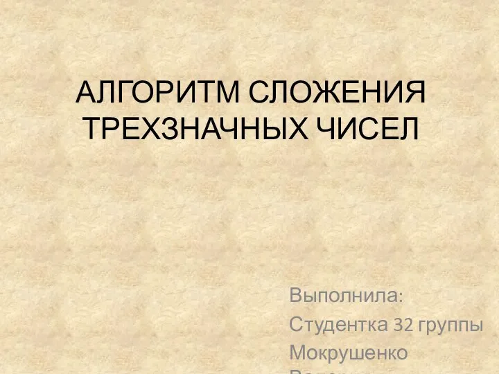 АЛГОРИТМ СЛОЖЕНИЯ ТРЕХЗНАЧНЫХ ЧИСЕЛ Выполнила: Студентка 32 группы Мокрушенко Валерия