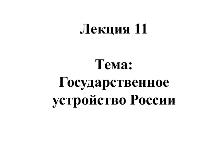 Лекция 11 Тема: Государственное устройство России