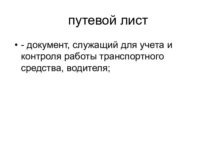 путевой лист - документ, служащий для учета и контроля работы транспортного средства, водителя;