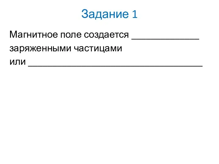 Задание 1 Магнитное поле создается ______________ заряженными частицами или ____________________________________